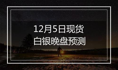 12月5日现货白银晚盘预测