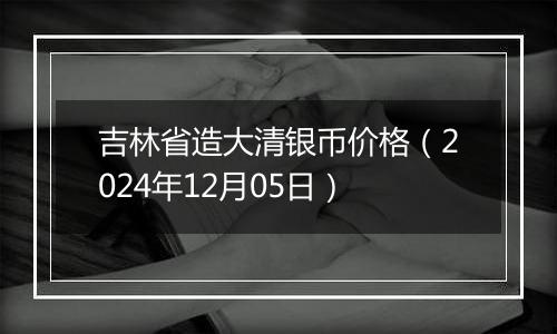 吉林省造大清银币价格（2024年12月05日）