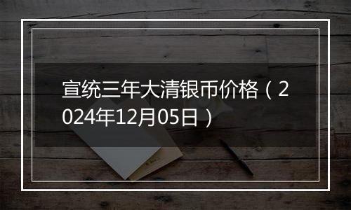 宣统三年大清银币价格（2024年12月05日）