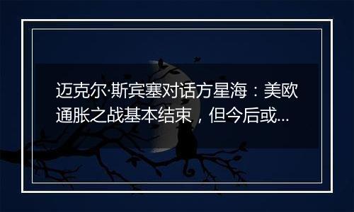 迈克尔·斯宾塞对话方星海：美欧通胀之战基本结束，但今后或面临更高资金成本