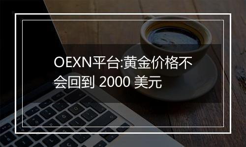 OEXN平台:黄金价格不会回到 2000 美元