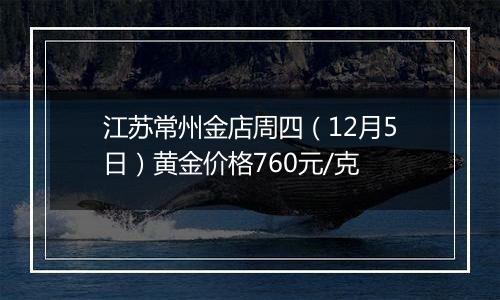 江苏常州金店周四（12月5日）黄金价格760元/克