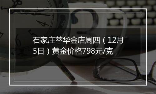 石家庄萃华金店周四（12月5日）黄金价格798元/克