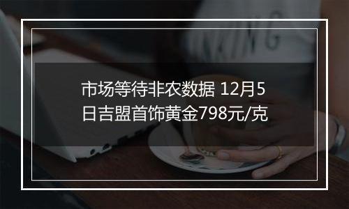 市场等待非农数据 12月5日吉盟首饰黄金798元/克