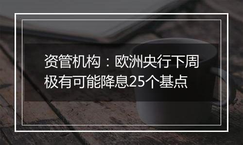 资管机构：欧洲央行下周极有可能降息25个基点