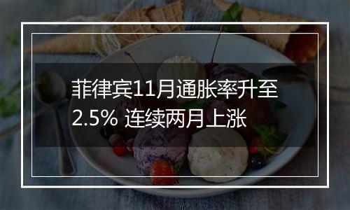 菲律宾11月通胀率升至2.5% 连续两月上涨