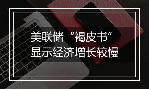 美联储“褐皮书”显示经济增长较慢