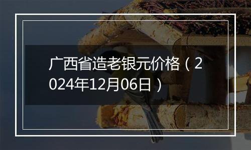 广西省造老银元价格（2024年12月06日）