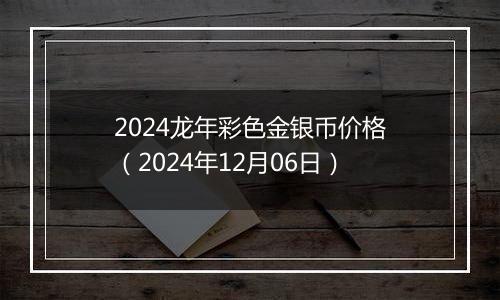 2024龙年彩色金银币价格（2024年12月06日）