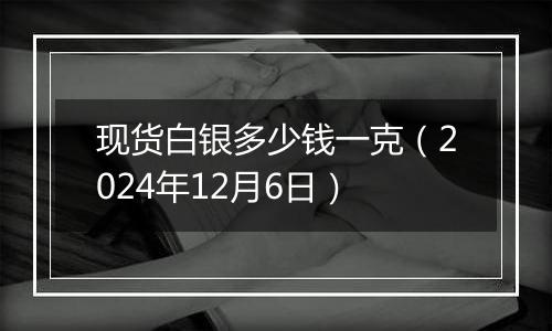 现货白银多少钱一克（2024年12月6日）