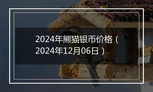 2024年熊猫银币价格（2024年12月06日）