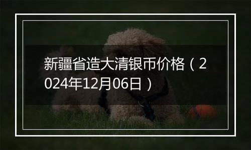 新疆省造大清银币价格（2024年12月06日）