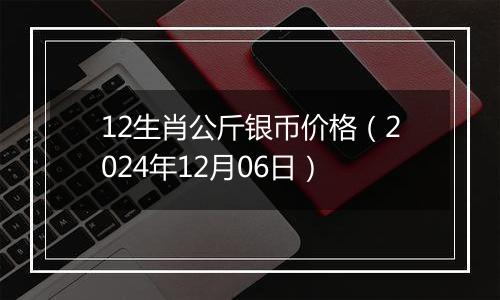 12生肖公斤银币价格（2024年12月06日）