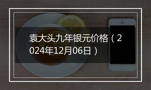 袁大头九年银元价格（2024年12月06日）