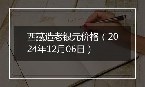 西藏造老银元价格（2024年12月06日）