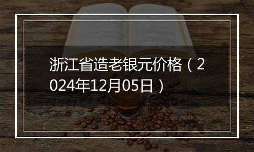 浙江省造老银元价格（2024年12月05日）