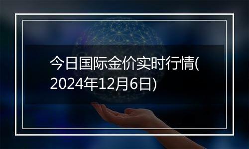 今日国际金价实时行情(2024年12月6日)