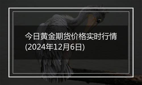 今日黄金期货价格实时行情(2024年12月6日)