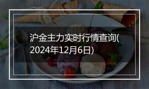 沪金主力实时行情查询(2024年12月6日)