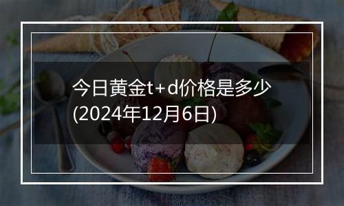 今日黄金t+d价格是多少(2024年12月6日)