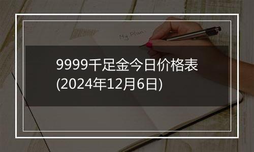 9999千足金今日价格表(2024年12月6日)