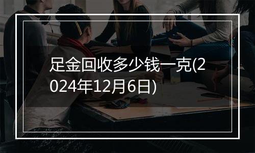 足金回收多少钱一克(2024年12月6日)