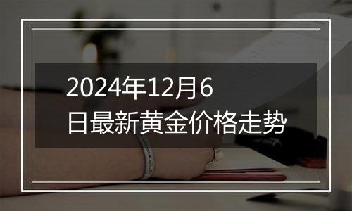 2024年12月6日最新黄金价格走势