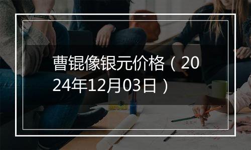 曹锟像银元价格（2024年12月03日）