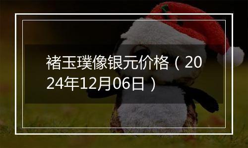 褚玉璞像银元价格（2024年12月06日）