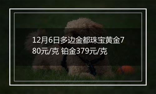 12月6日多边金都珠宝黄金780元/克 铂金379元/克