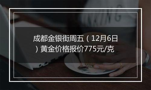 成都金银街周五（12月6日）黄金价格报价775元/克