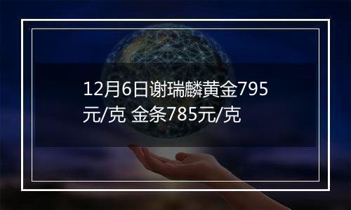 12月6日谢瑞麟黄金795元/克 金条785元/克