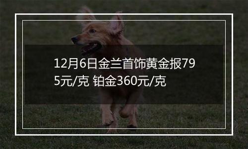 12月6日金兰首饰黄金报795元/克 铂金360元/克