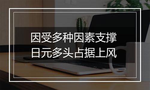 因受多种因素支撑 日元多头占据上风