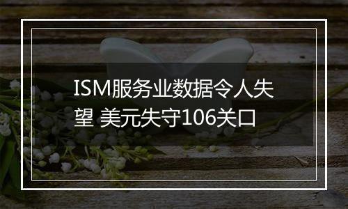 ISM服务业数据令人失望 美元失守106关口