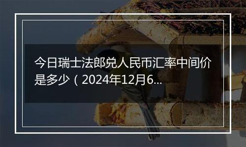 今日瑞士法郎兑人民币汇率中间价是多少（2024年12月6日）