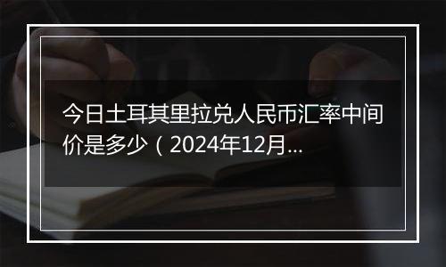 今日土耳其里拉兑人民币汇率中间价是多少（2024年12月6日）