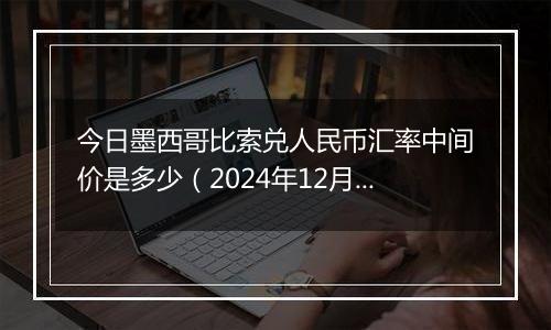 今日墨西哥比索兑人民币汇率中间价是多少（2024年12月6日）