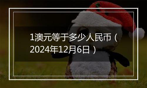 1澳元等于多少人民币（2024年12月6日）