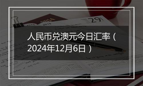 人民币兑澳元今日汇率（2024年12月6日）