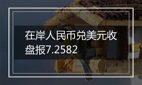 在岸人民币兑美元收盘报7.2582