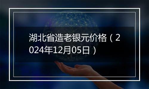 湖北省造老银元价格（2024年12月05日）