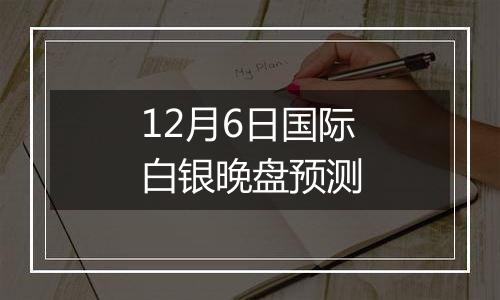 12月6日国际白银晚盘预测