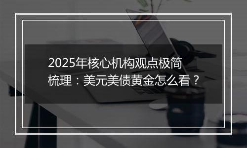 2025年核心机构观点极简梳理：美元美债黄金怎么看？