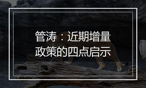 管涛：近期增量政策的四点启示