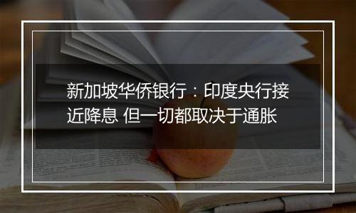 新加坡华侨银行：印度央行接近降息 但一切都取决于通胀