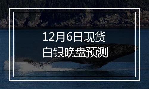 12月6日现货白银晚盘预测