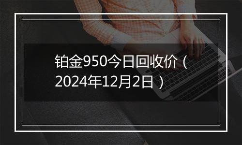 铂金950今日回收价（2024年12月2日）