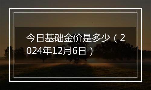 今日基础金价是多少（2024年12月6日）