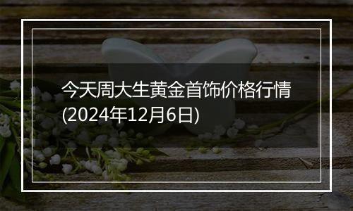 今天周大生黄金首饰价格行情(2024年12月6日)